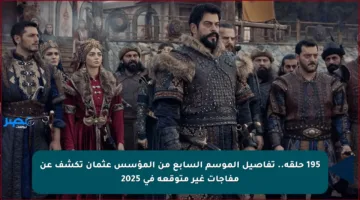 195 حلقة.. تفاصيل الموسم السابع من المؤسس عثمان تكشف عن مفاجآت غير متوقعة في 2025